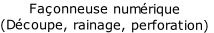 Façonneuse numérique
(Découpe, rainage, perforation)
